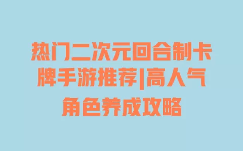 热门二次元回合制卡牌手游推荐|高人气角色养成攻略 一