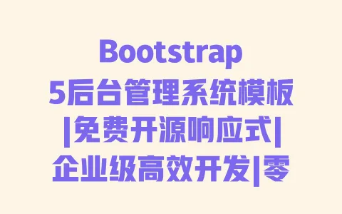Bootstrap5后台管理系统模板|免费开源响应式|企业级高效开发|零代码直接套用 一