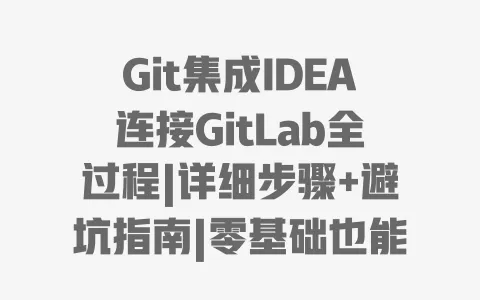 Git集成IDEA连接GitLab全过程|详细步骤+避坑指南|零基础也能快速上手 一