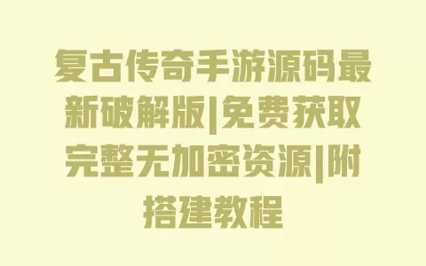 复古传奇手游源码最新破解版|免费获取完整无加密资源|附搭建教程 一