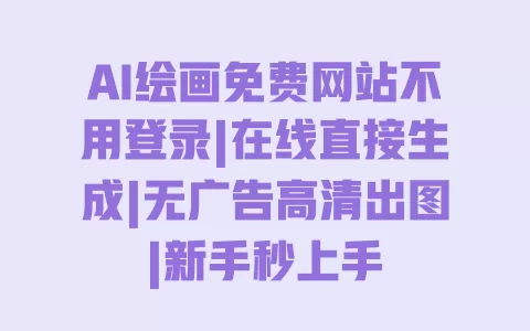 AI绘画免费网站不用登录|在线直接生成|无广告高清出图|新手秒上手 一