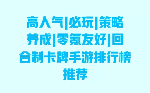 高人气|必玩|策略养成|零氪友好|回合制卡牌手游排行榜推荐 一