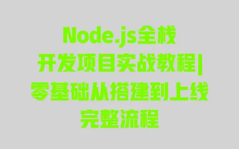 Node.js全栈开发项目实战教程|零基础从搭建到上线完整流程 一