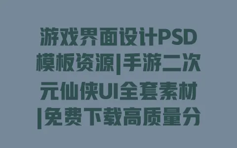 游戏界面设计PSD模板资源|手游二次元仙侠UI全套素材|免费下载高质量分层可编辑可商用 一