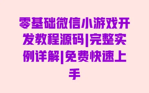 零基础微信小游戏开发教程源码|完整实例详解|免费快速上手 一