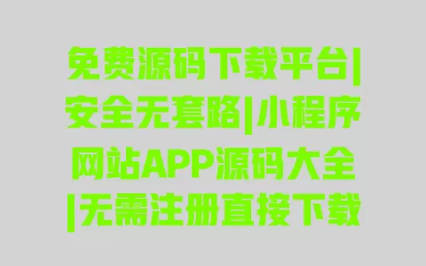 免费源码下载平台|安全无套路|小程序网站APP源码大全|无需注册直接下载 一