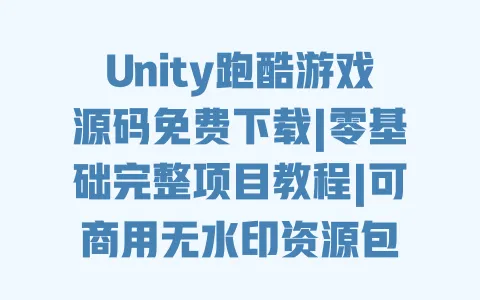 Unity跑酷游戏源码免费下载|零基础完整项目教程|可商用无水印资源包 一