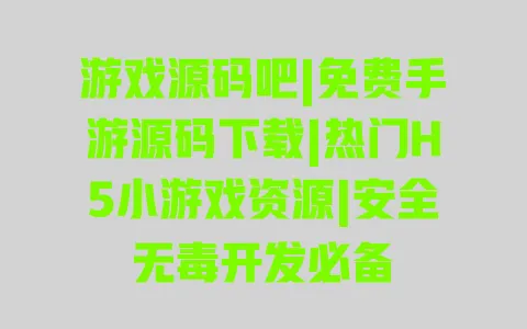 游戏源码吧|免费手游源码下载|热门H5小游戏资源|安全无毒开发必备 一