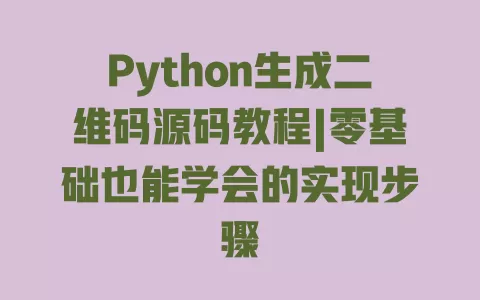 Python生成二维码源码教程|零基础也能学会的实现步骤 一