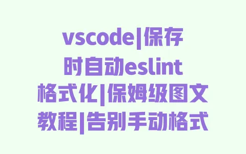 vscode|保存时自动eslint格式化|保姆级图文教程|告别手动格式化|前端开发必备 一