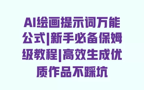 AI绘画提示词万能公式|新手必备保姆级教程|高效生成优质作品不踩坑 一