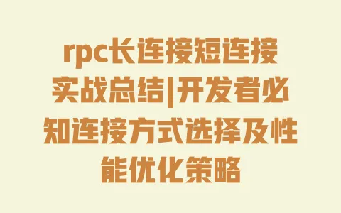 rpc长连接短连接实战总结|开发者必知连接方式选择及性能优化策略 一