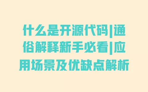 什么是开源代码|通俗解释新手必看|应用场景及优缺点解析 一