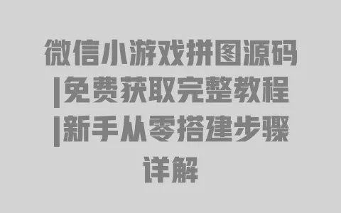 微信小游戏拼图源码|免费获取完整教程|新手从零搭建步骤详解 一