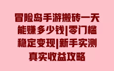 冒险岛手游搬砖一天能赚多少钱|零门槛稳定变现|新手实测真实收益攻略 一