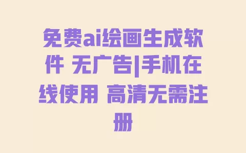 免费ai绘画生成软件 无广告|手机在线使用 高清无需注册 一