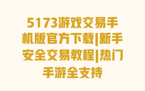 5173游戏交易手机版官方下载|新手安全交易教程|热门手游全支持 一