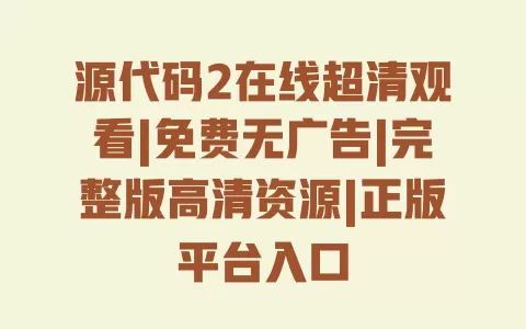 源代码2在线超清观看|免费无广告|完整版高清资源|正版平台入口 一