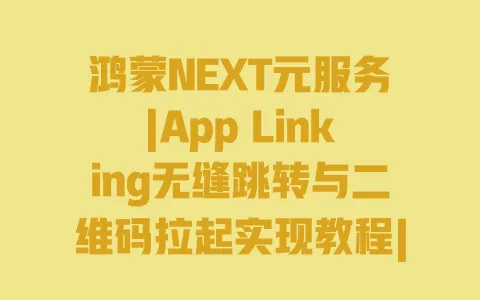 鸿蒙NEXT元服务|App Linking无缝跳转与二维码拉起实现教程|实战步骤详解 一