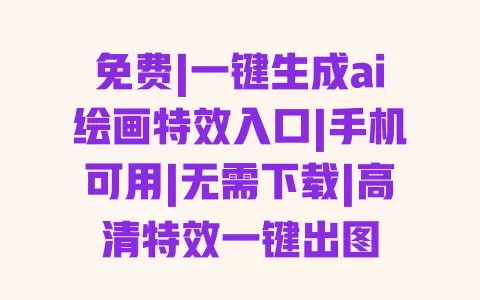 免费|一键生成ai绘画特效入口|手机可用|无需下载|高清特效一键出图 一