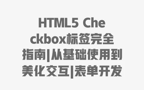 HTML5 Checkbox标签完全指南|从基础使用到美化交互|表单开发必备技巧 一
