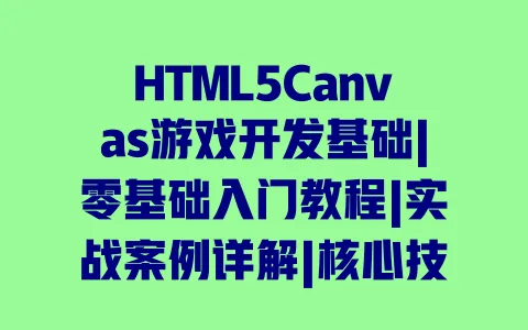 HTML5Canvas游戏开发基础|零基础入门教程|实战案例详解|核心技术指南 一