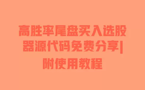 高胜率尾盘买入选股器源代码免费分享|附使用教程 一