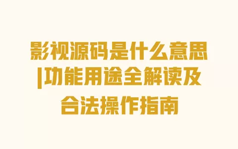 影视源码是什么意思|功能用途全解读及合法操作指南 一