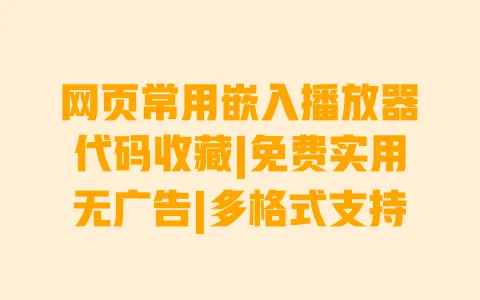 网页常用嵌入播放器代码收藏|免费实用无广告|多格式支持 一