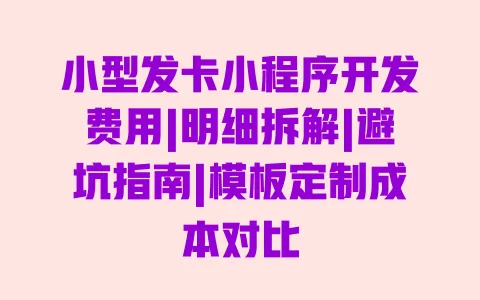 小型发卡小程序开发费用|明细拆解|避坑指南|模板定制成本对比 一