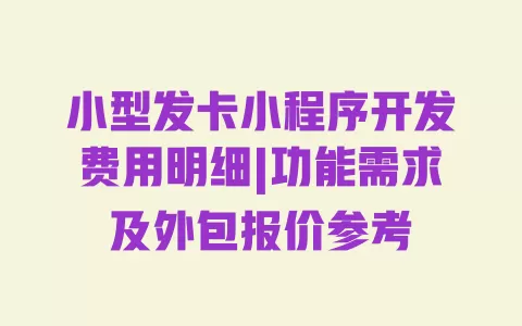 小型发卡小程序开发费用明细|功能需求及外包报价参考 一