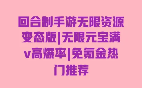 回合制手游无限资源变态版|无限元宝满v高爆率|免氪金热门推荐 一
