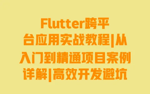 Flutter跨平台应用实战教程|从入门到精通项目案例详解|高效开发避坑指南 一
