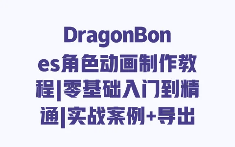 DragonBones角色动画制作教程|零基础入门到精通|实战案例+导出技巧详解 一