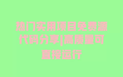 热门实用项目免费源代码分享|高质量可直接运行 一