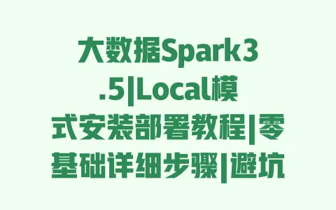 大数据Spark3.5|Local模式安装部署教程|零基础详细步骤|避坑指南 一