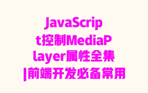 JavaScript控制MediaPlayer属性全集|前端开发必备常用属性实用指南 一