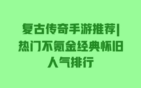 复古传奇手游推荐|热门不氪金经典怀旧人气排行 一