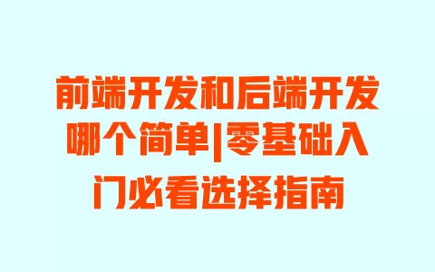 前端开发和后端开发哪个简单|零基础入门必看选择指南 一