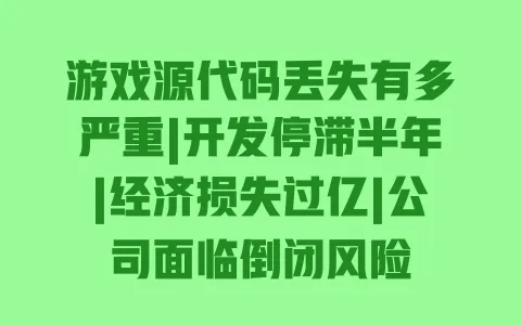游戏源代码丢失有多严重|开发停滞半年|经济损失过亿|公司面临倒闭风险 一