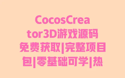 CocosCreator3D游戏源码免费获取|完整项目包|零基础可学|热门3D游戏实战案例 一