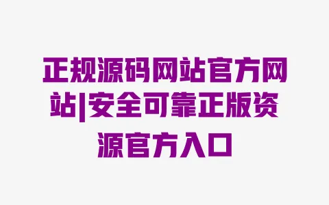 正规源码网站官方网站|安全可靠正版资源官方入口 一