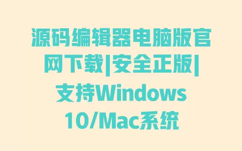 源码编辑器电脑版官网下载|安全正版|支持Windows10/Mac系统 一