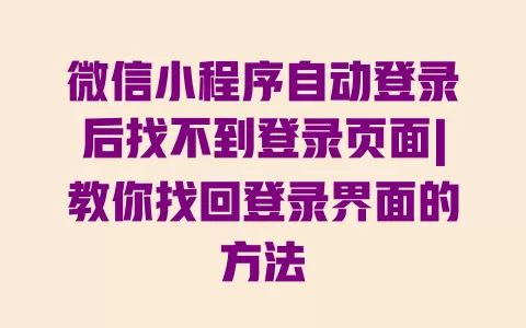 微信小程序自动登录后找不到登录页面|教你找回登录界面的方法 一