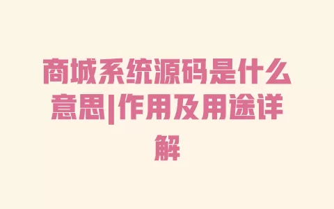 商城系统源码是什么意思|作用及用途详解 一