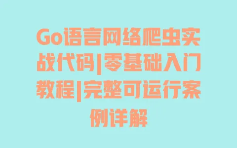 Go语言网络爬虫实战代码|零基础入门教程|完整可运行案例详解 一