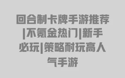回合制卡牌手游推荐|不氪金热门|新手必玩|策略耐玩高人气手游 一