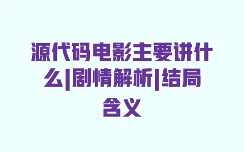 源代码电影主要讲什么|剧情解析|结局含义 一