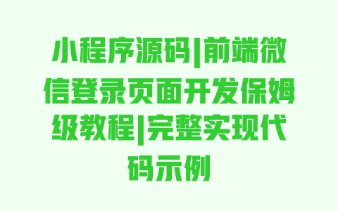 小程序源码|前端微信登录页面开发保姆级教程|完整实现代码示例 一