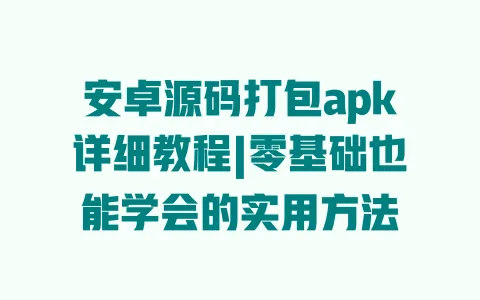 安卓源码打包apk详细教程|零基础也能学会的实用方法 一